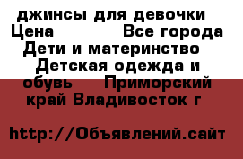 джинсы для девочки › Цена ­ 1 500 - Все города Дети и материнство » Детская одежда и обувь   . Приморский край,Владивосток г.